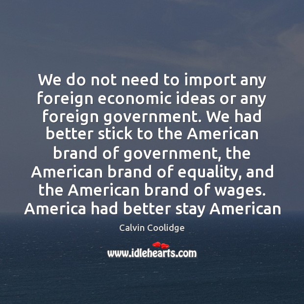 We do not need to import any foreign economic ideas or any Calvin Coolidge Picture Quote