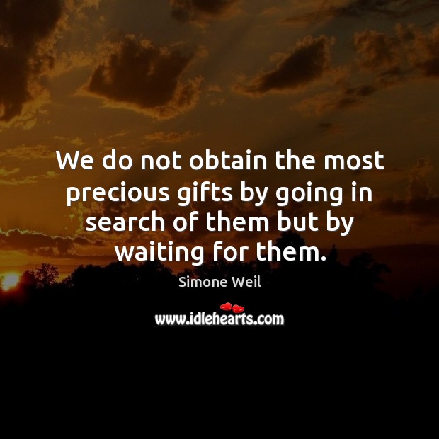 We do not obtain the most precious gifts by going in search Simone Weil Picture Quote