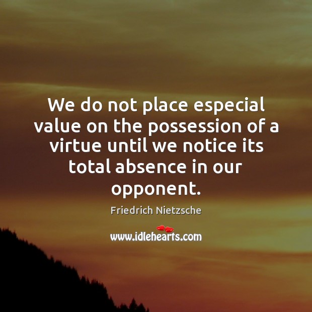 We do not place especial value on the possession of a virtue Friedrich Nietzsche Picture Quote