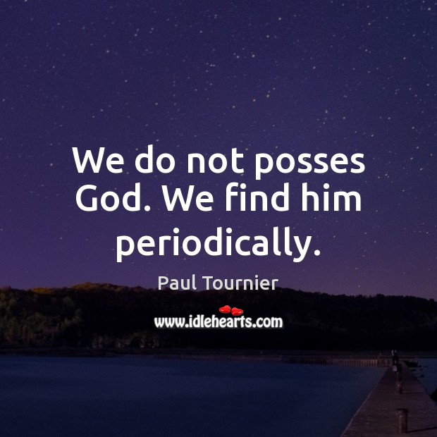 We do not posses God. We find him periodically. Paul Tournier Picture Quote