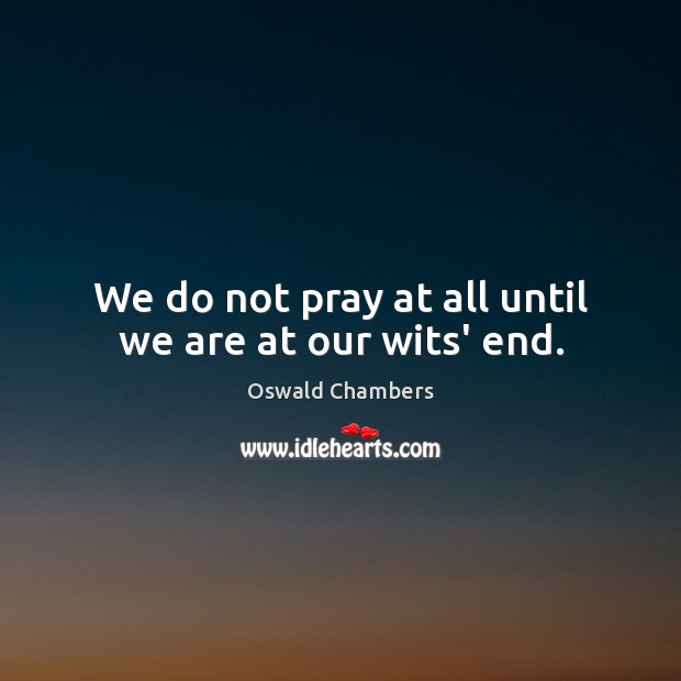 We do not pray at all until we are at our wits’ end. Image