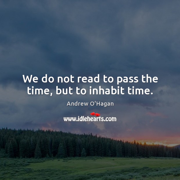 We do not read to pass the time, but to inhabit time. Image