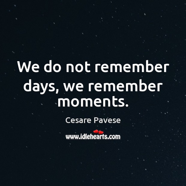We do not remember days, we remember moments. Cesare Pavese Picture Quote
