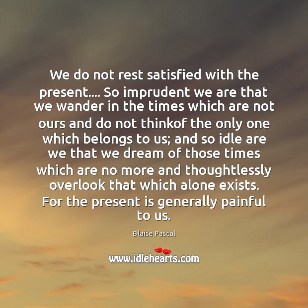 We do not rest satisfied with the present…. So imprudent we are Blaise Pascal Picture Quote