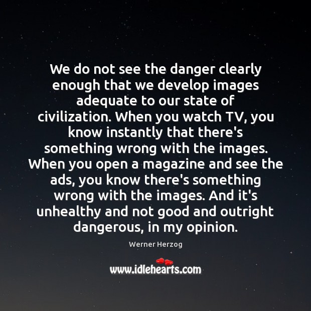 We do not see the danger clearly enough that we develop images Image