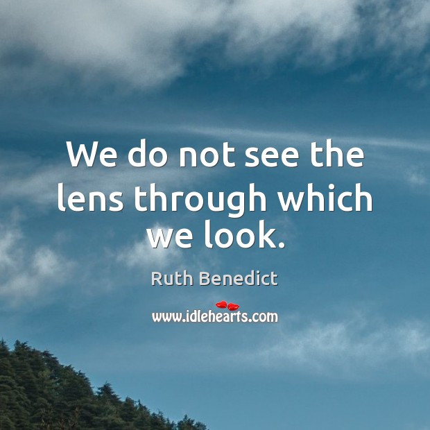 We do not see the lens through which we look. Ruth Benedict Picture Quote