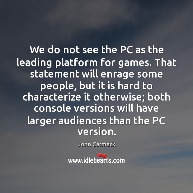 We do not see the PC as the leading platform for games. John Carmack Picture Quote