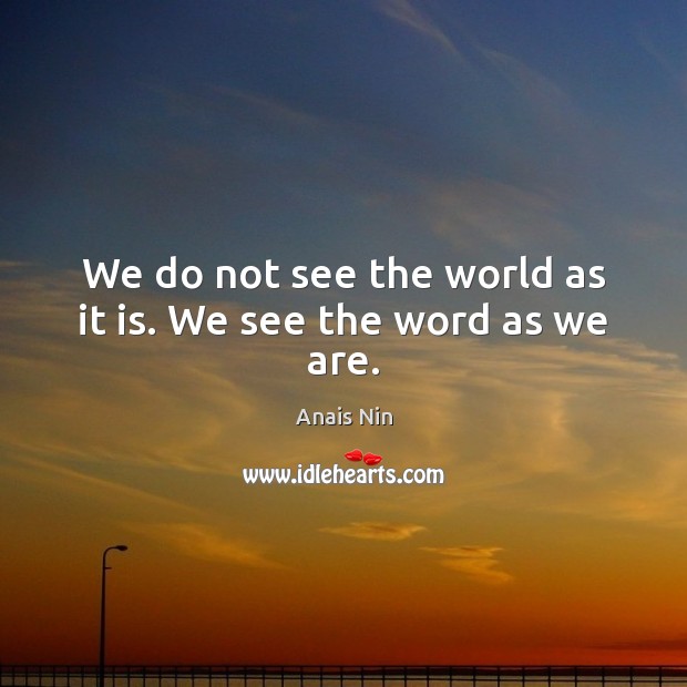 We do not see the world as it is. We see the word as we are. Anais Nin Picture Quote