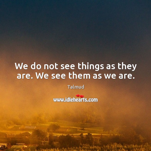 We do not see things as they are. We see them as we are. Image