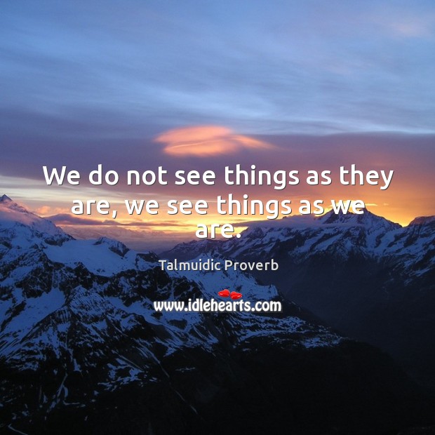 We do not see things as they are, we see things as we are. Talmuidic Proverbs Image