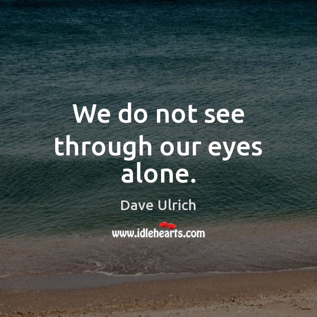 We do not see through our eyes alone. Image