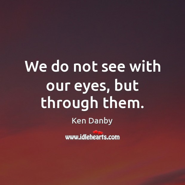 We do not see with our eyes, but through them. Image