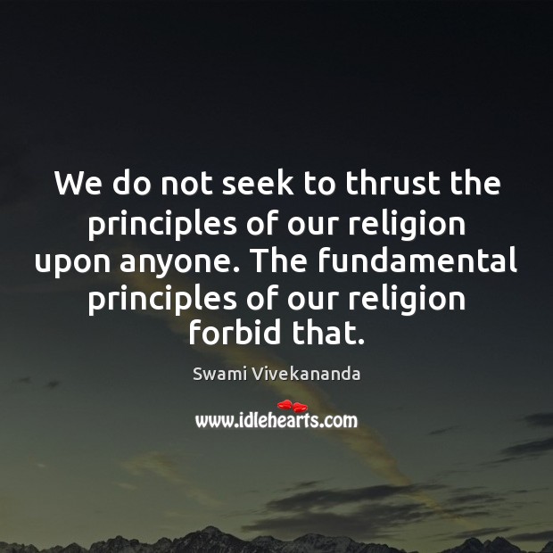 We do not seek to thrust the principles of our religion upon Swami Vivekananda Picture Quote