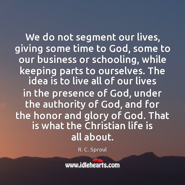 We do not segment our lives, giving some time to God, some R. C. Sproul Picture Quote
