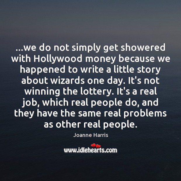 …we do not simply get showered with Hollywood money because we happened Joanne Harris Picture Quote