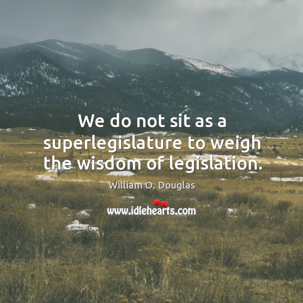 We do not sit as a superlegislature to weigh the wisdom of legislation. Image
