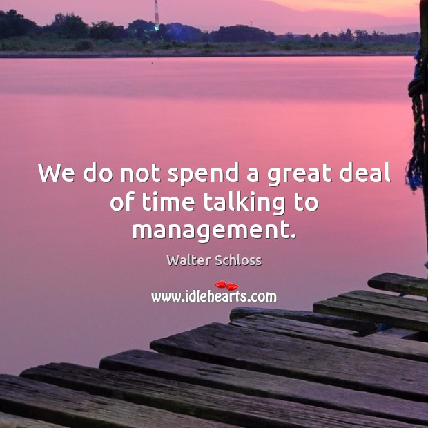 We do not spend a great deal of time talking to management. Walter Schloss Picture Quote