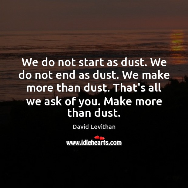 We do not start as dust. We do not end as dust. David Levithan Picture Quote