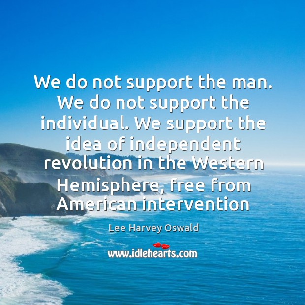 We do not support the man. We do not support the individual. Lee Harvey Oswald Picture Quote