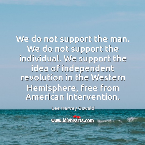We do not support the man. We do not support the individual. Lee Harvey Oswald Picture Quote