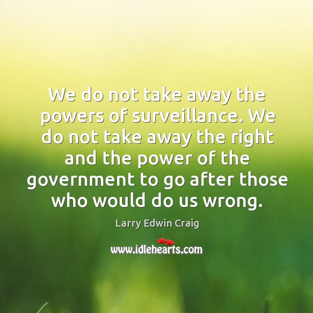 We do not take away the powers of surveillance. Larry Edwin Craig Picture Quote