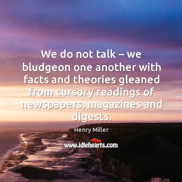 We do not talk – we bludgeon one another with facts and theories gleaned from cursory readings of newspapers Image