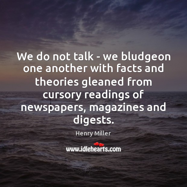 We do not talk – we bludgeon one another with facts and Image