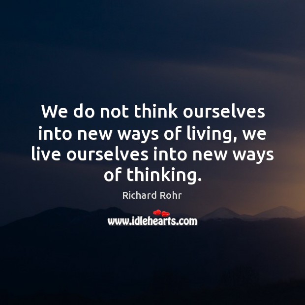 We do not think ourselves into new ways of living, we live Richard Rohr Picture Quote