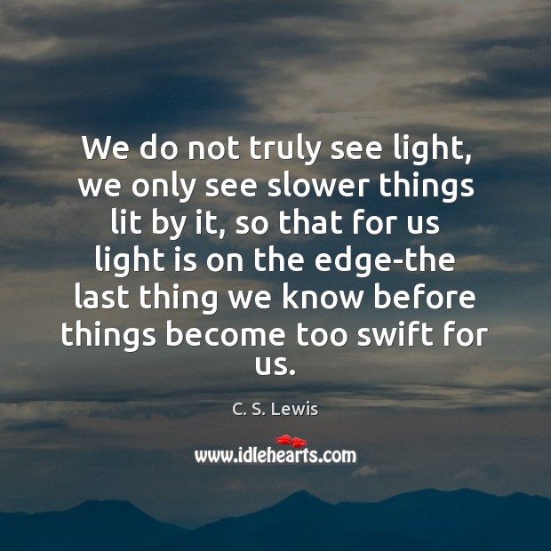 We do not truly see light, we only see slower things lit Image
