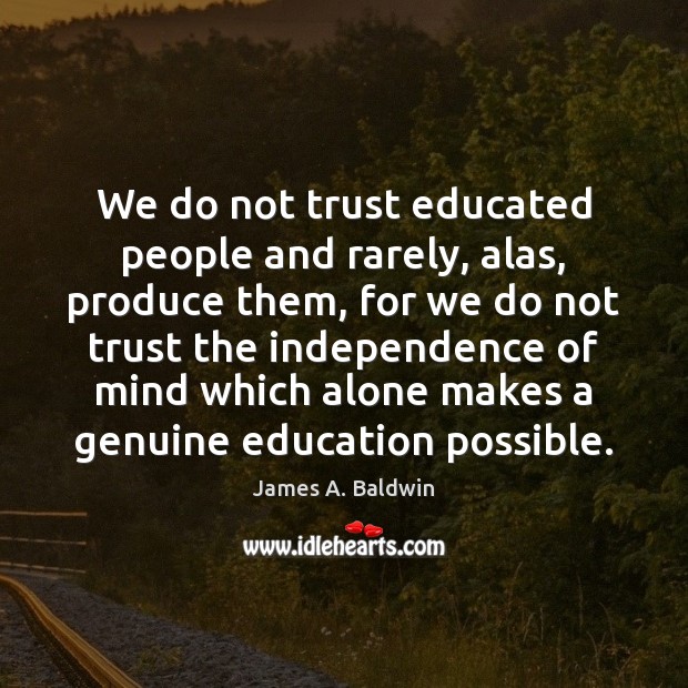 We do not trust educated people and rarely, alas, produce them, for James A. Baldwin Picture Quote
