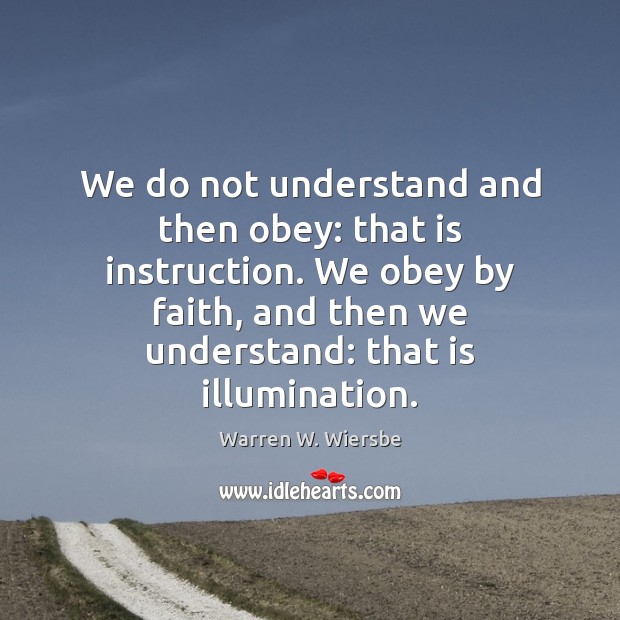We do not understand and then obey: that is instruction. We obey Warren W. Wiersbe Picture Quote