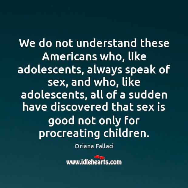 We do not understand these Americans who, like adolescents, always speak of Oriana Fallaci Picture Quote