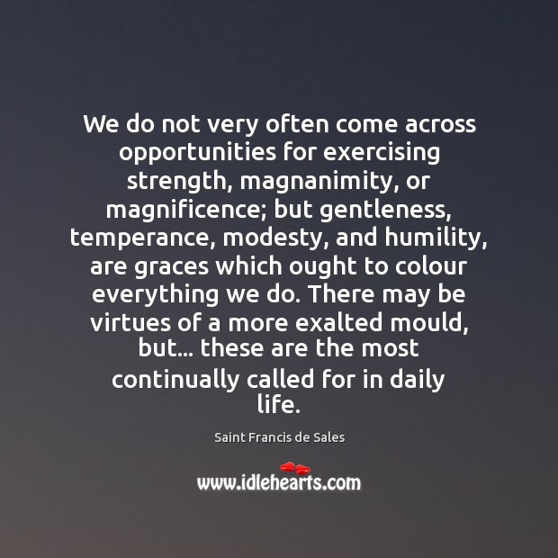 We do not very often come across opportunities for exercising strength, magnanimity, Saint Francis de Sales Picture Quote