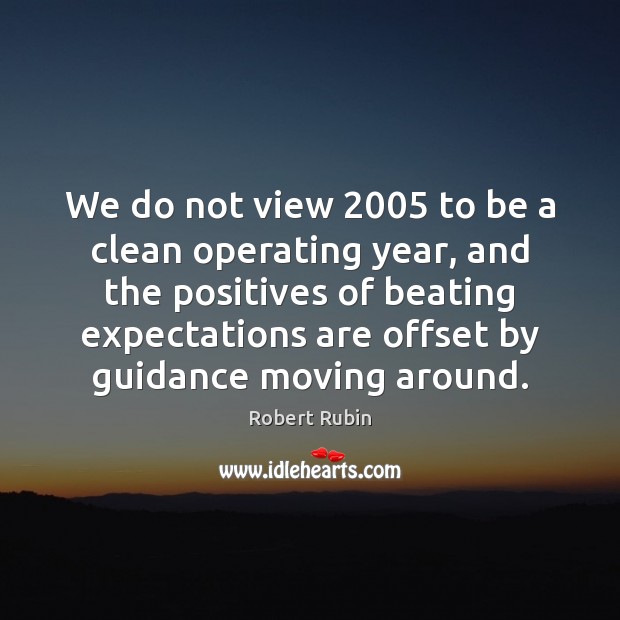 We do not view 2005 to be a clean operating year, and the Robert Rubin Picture Quote