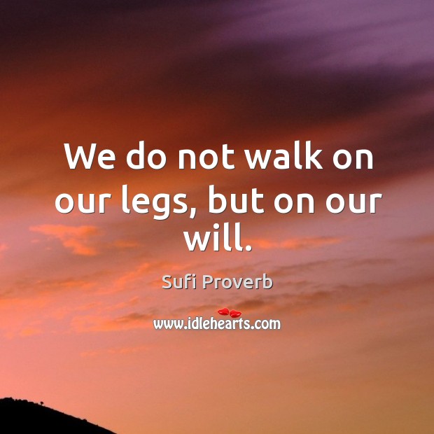 We do not walk on our legs, but on our will. Sufi Proverbs Image