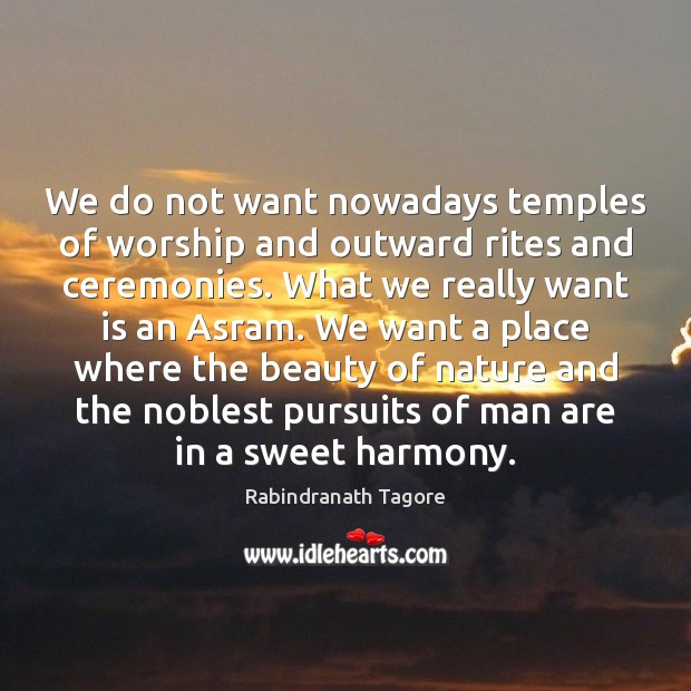 We do not want nowadays temples of worship and outward rites and Rabindranath Tagore Picture Quote
