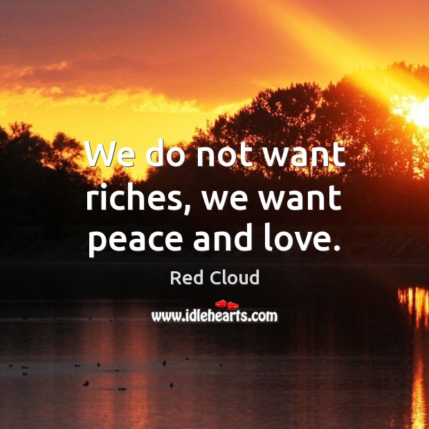 We do not want riches, we want peace and love. Red Cloud Picture Quote
