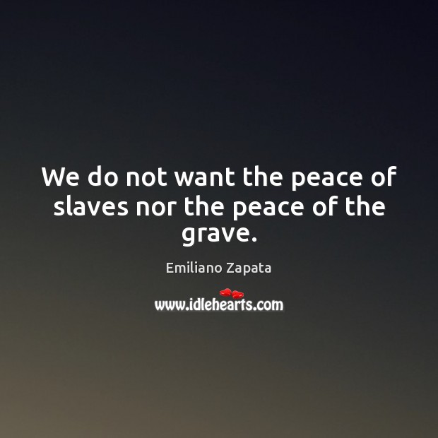 We do not want the peace of slaves nor the peace of the grave. Image
