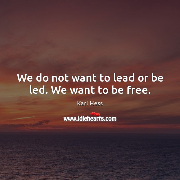 We do not want to lead or be led. We want to be free. Karl Hess Picture Quote