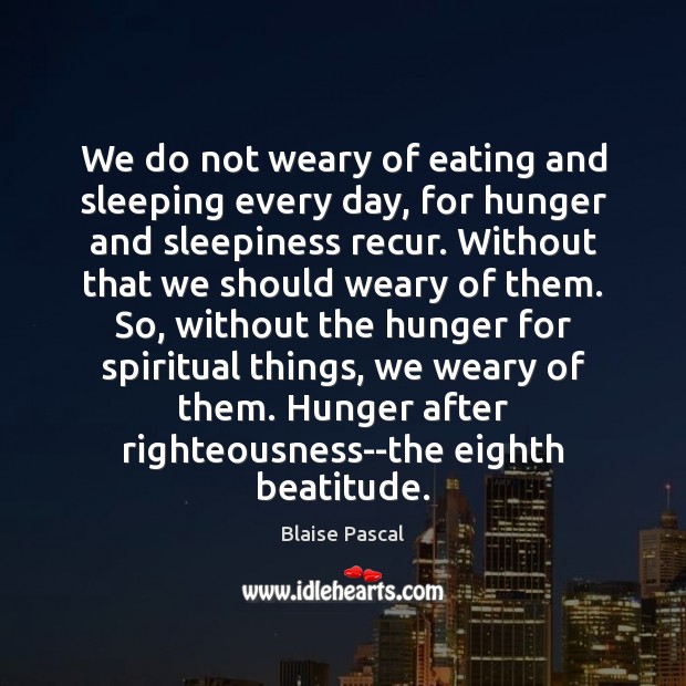 We do not weary of eating and sleeping every day, for hunger Blaise Pascal Picture Quote