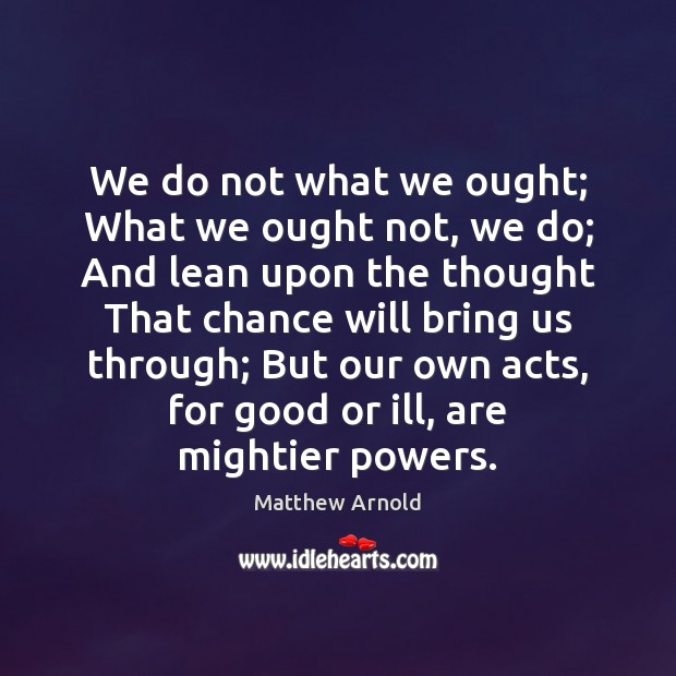 We do not what we ought; What we ought not, we do; Matthew Arnold Picture Quote
