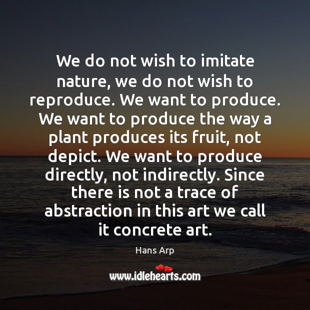 We do not wish to imitate nature, we do not wish to Hans Arp Picture Quote