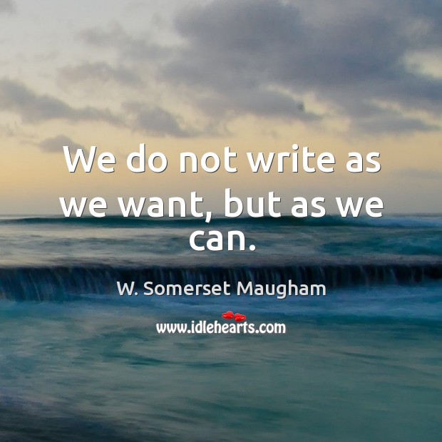 We do not write as we want, but as we can. W. Somerset Maugham Picture Quote