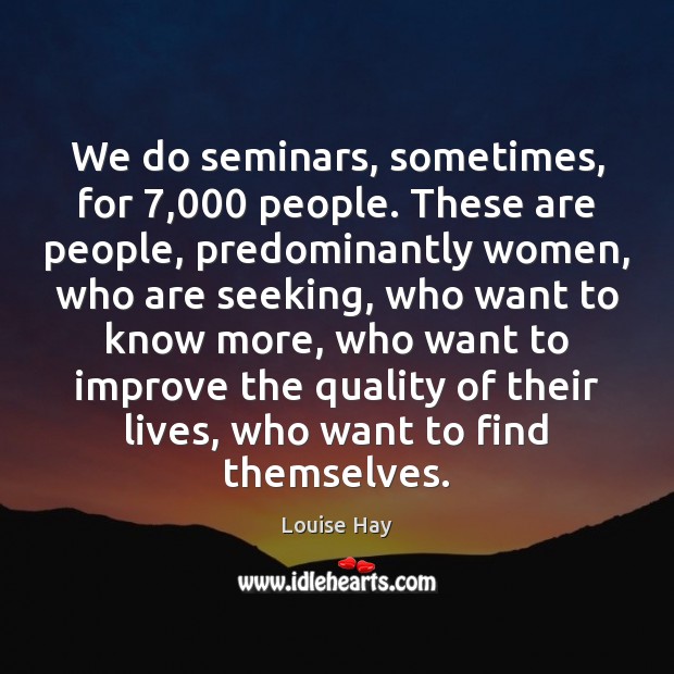 We do seminars, sometimes, for 7,000 people. These are people, predominantly women, who Louise Hay Picture Quote