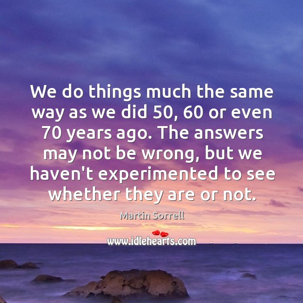 We do things much the same way as we did 50, 60 or even 70 Martin Sorrell Picture Quote