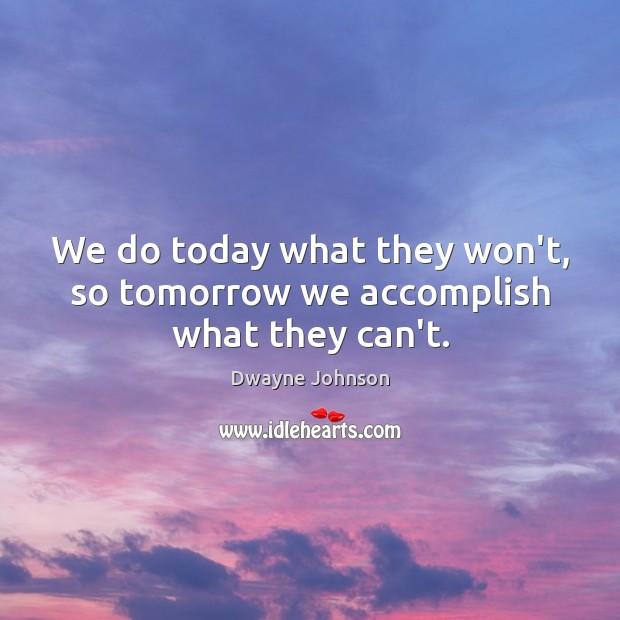 We do today what they won’t, so tomorrow we accomplish what they can’t. Image