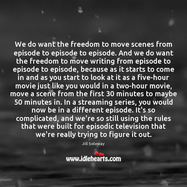 We do want the freedom to move scenes from episode to episode Jill Soloway Picture Quote
