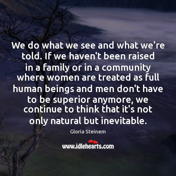 We do what we see and what we’re told. If we haven’t Gloria Steinem Picture Quote