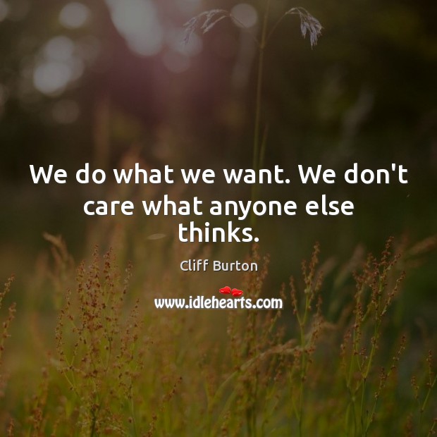 We do what we want. We don’t care what anyone else thinks. Cliff Burton Picture Quote