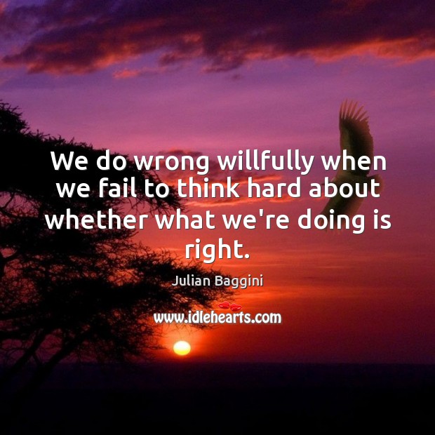 We do wrong willfully when we fail to think hard about whether what we’re doing is right. Julian Baggini Picture Quote